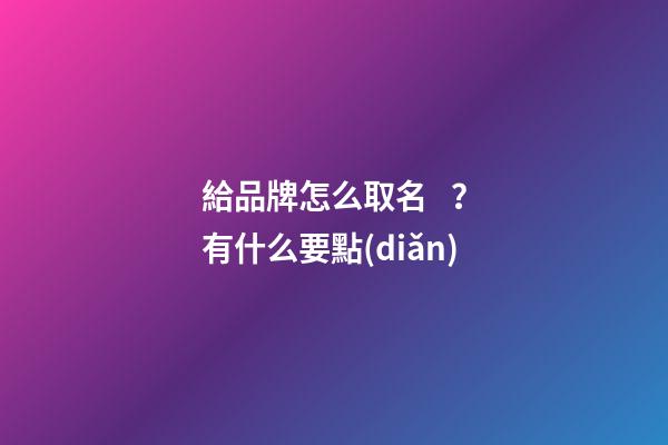 給品牌怎么取名？有什么要點(diǎn)-第1張-商標(biāo)起名-玄機(jī)派